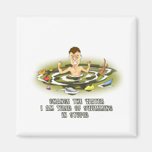 Change the Water I am Tired of Swimming in Stupid Magnet