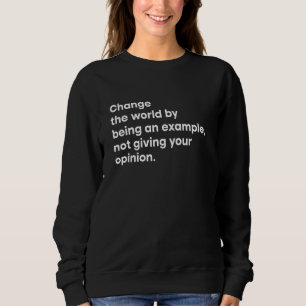 Change The World By Being An Example Not Giving Yo Sweatshirt