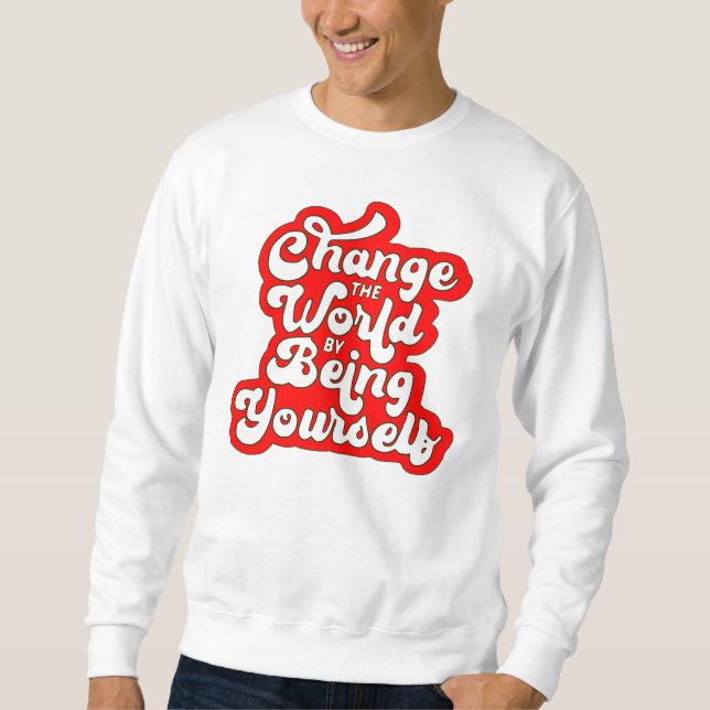 change the world by being yourself sweatshirt (Front)