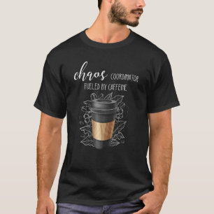 Chaos Coordinator Fuelled By Caffeine Coffee For T-Shirt