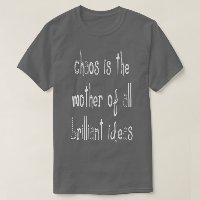 Chaos IsThe Mother Of All Brilliant Ideas Quote 5 T-Shirt (Design Front)