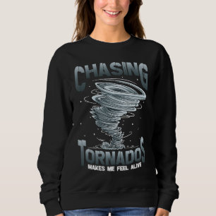 Chasing Tornados Makes Me Feel Alive Tornado Chase Sweatshirt