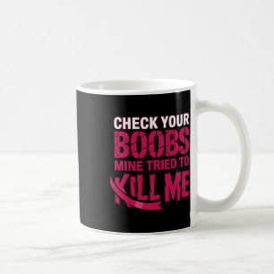 Check Your Breast Mine Tried To Kill Me Breast Can Coffee Mug
