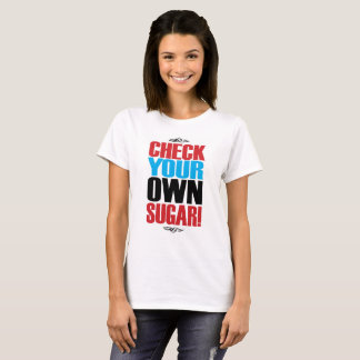CHECK YOUR OWN SUGAR! T SHIRT
