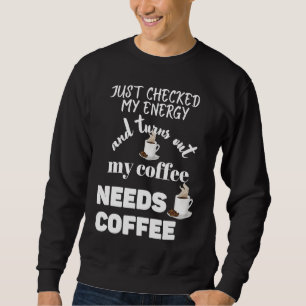 Checked My Energy and My Coffee Needs Coffee Sweatshirt