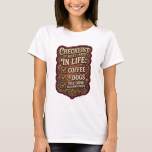 CHECKLIST OF WHAT I NEED IN LIFE COFFEE DOGS TRUE T-Shirt