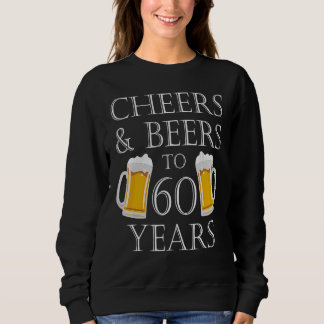 Cheers And Beers To 60 Years   60th Birthday Sweatshirt