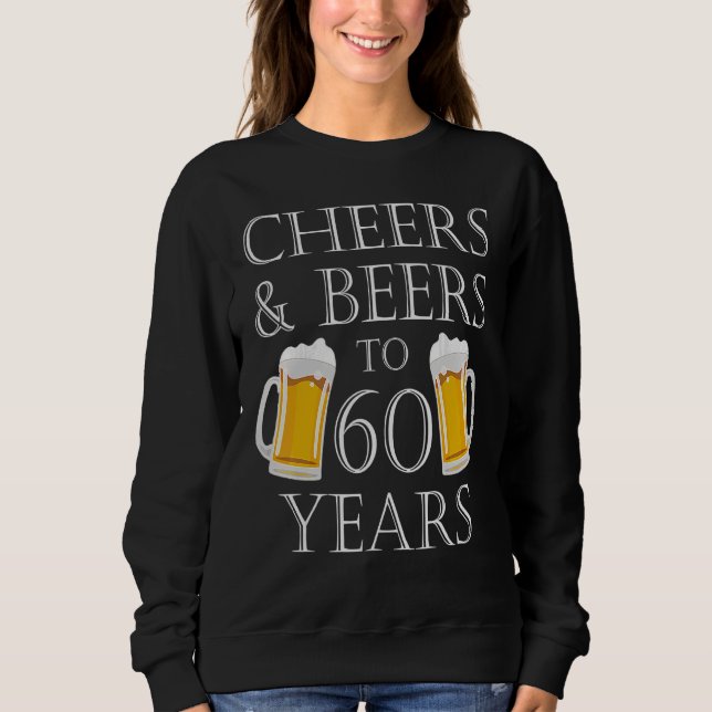 Cheers And Beers To 60 Years   60th Birthday Sweatshirt (Front)
