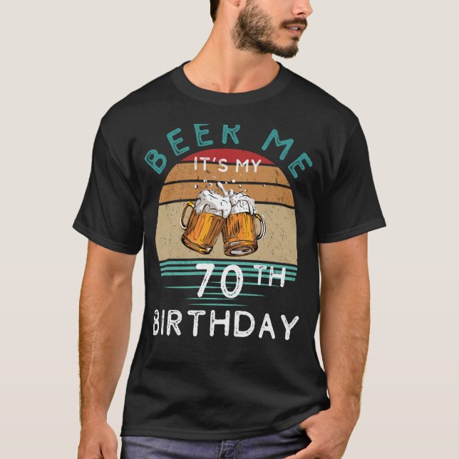 Cheers to 70! Beer me Its My 70th Birthday Funny C T-Shirt (Front)