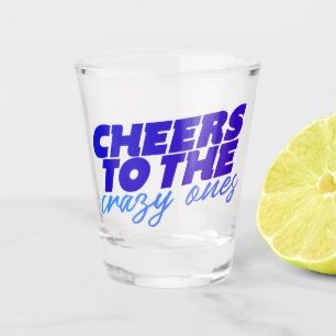 Cheers To The Crazy Ones Shot Glass