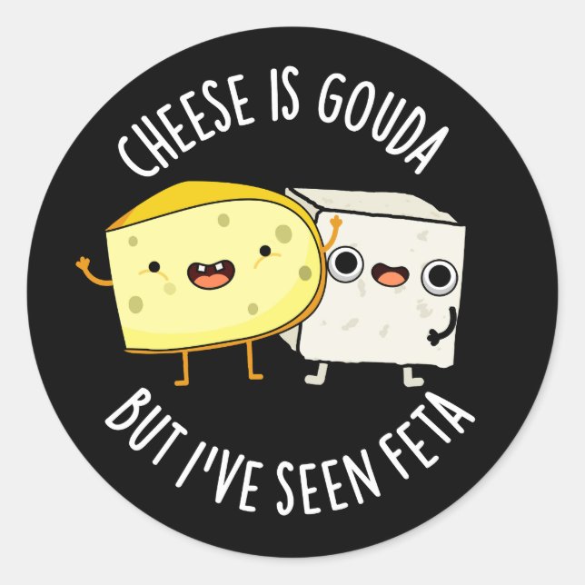 Cheese Is Gouda But I've Seen Feta Funny Food Pun  Classic Round Sticker (Front)