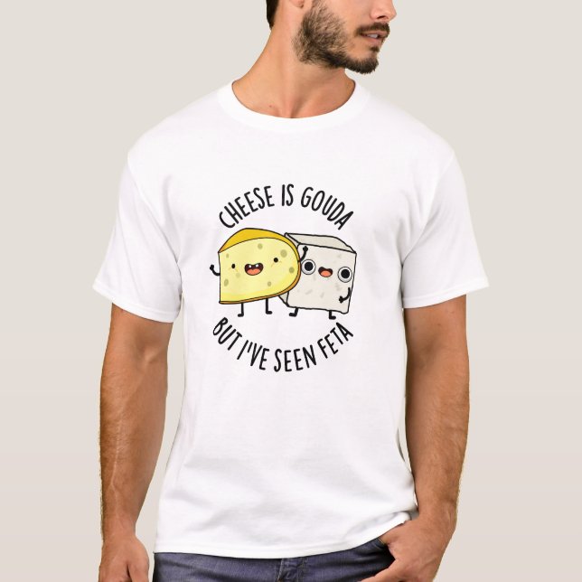 Cheese Is Gouda But I've Seen Feta Funny Food Pun  T-Shirt (Front)