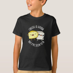 Cheese Is Gouda But I've Seen Feta Funny Food Pun  T-Shirt