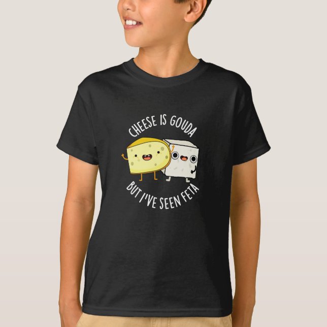 Cheese Is Gouda But I've Seen Feta Funny Food Pun  T-Shirt (Front)