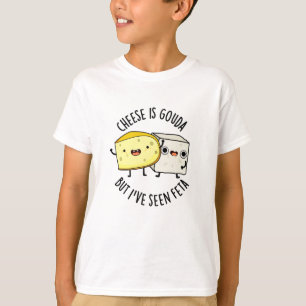 Cheese Is Gouda But I've Seen Feta Funny Food Puns T-Shirt