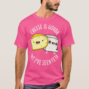 Cheese Is Gouda But Ive Seen Feta Funny Food Puns  T-Shirt