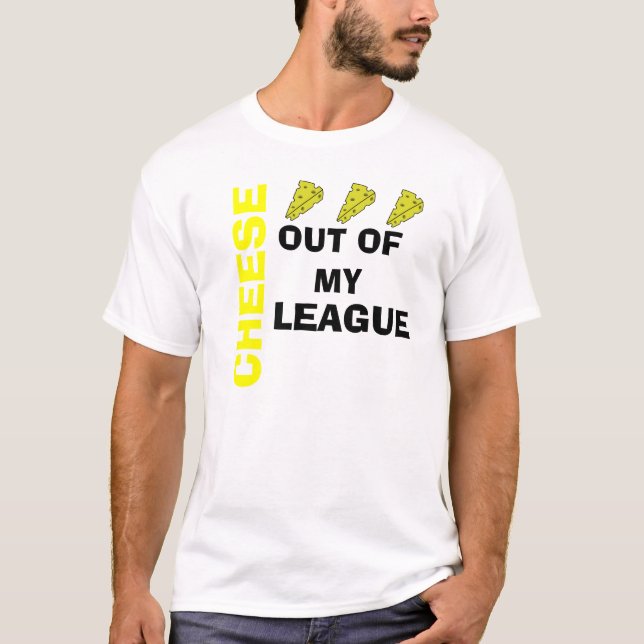 Cheese out of my league T-Shirt (Front)