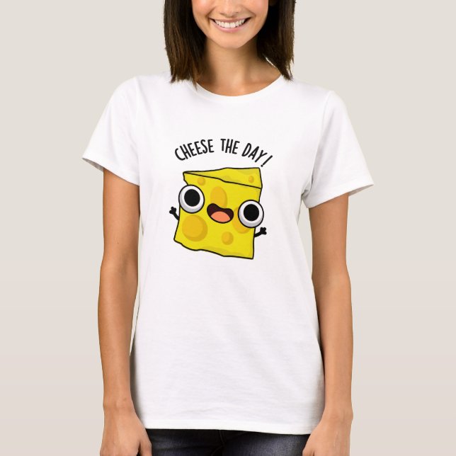 Cheese The Day Funny Food Pun  T-Shirt (Front)