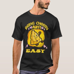 Cheesy Being Cheesy Ain't Easy Cheese T-Shirt