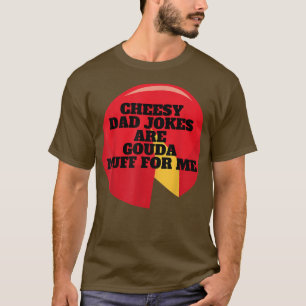 Cheesy Dad Jokes Are Gouda Nuff For Me T-Shirt