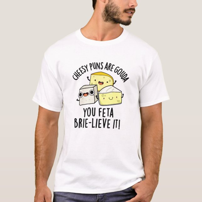 Cheesy Puns Are Gouda You Feta Brie-lieve It Trio T-Shirt (Front)