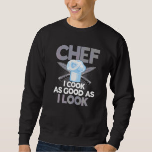 Chef I Cook As Good As I Look Cooking Quote Kitche Sweatshirt