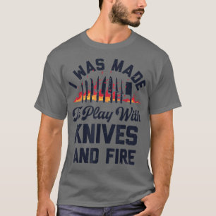 Chef I Was Made To Play With Knives And Fire Funny T-Shirt