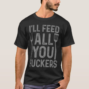 Chef I'll Feed All You F#ckers Funny Bbq Grilling T-Shirt