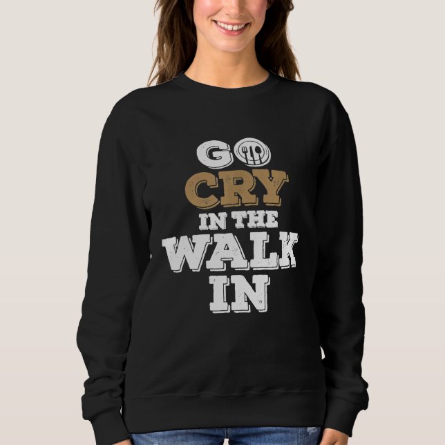 Chef Kitchen Staff Go Cry In The Walk In Sweatshirt (Front)