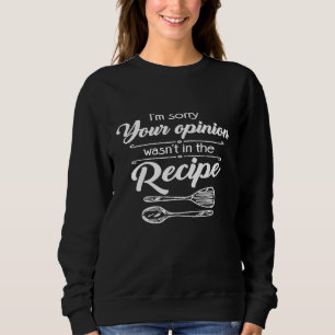 Chef Or Cook Your Opinion Wasnt In The Recipe Sweatshirt