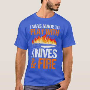 Chefs I Was Made To Play With Knives And Fire Cook T-Shirt
