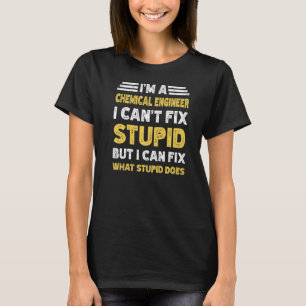 Chemical Engineer Can't fix Stupid But What Stupid T-Shirt