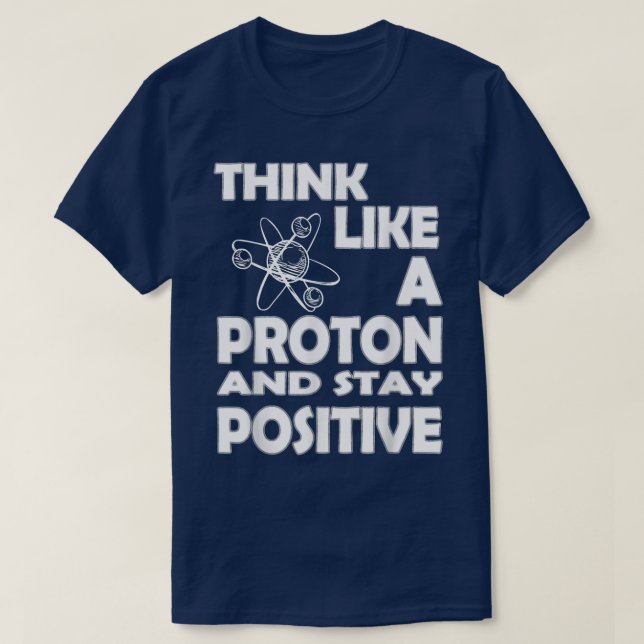 Chemist Think Like A Proton And Stay Positive Fun  T-Shirt (Design Front)