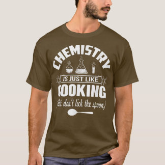 Chemistry Is Just Like Cooking But Dont Lick The S T-Shirt