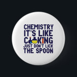 Chemistry Is Like Cooking Funny Chemist Science 6 Cm Round Badge<br><div class="desc">Chemistry. It's like cooking. Just don't lick the spoon. Funny and sarcastic science pun design for those who love chemistry and doing science experiment. Cool and humourous quote merchandise for chemistry teacher, scientist and chemist. Perfect for science geek, nerd, high school teacher, student majoring in chemistry and those who love...</div>