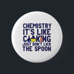 Chemistry Is Like Cooking Funny Chemist Science 6 Cm Round Badge<br><div class="desc">Chemistry. It's like cooking. Just don't lick the spoon. Funny and sarcastic science pun design for those who love chemistry and doing science experiment. Cool and humourous quote merchandise for chemistry teacher, scientist and chemist. Perfect for science geek, nerd, high school teacher, student majoring in chemistry and those who love...</div>