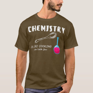 Chemistry Is Like Cooking Funny Chemistry Sayings T-Shirt