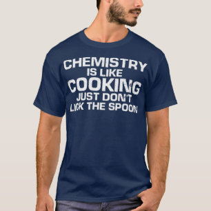 Chemistry Is Like Cooking, Just Don't Lick The Spo T-Shirt