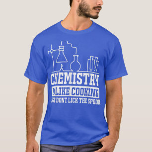 chemistry is like cooking just dont lick the spoon T-Shirt