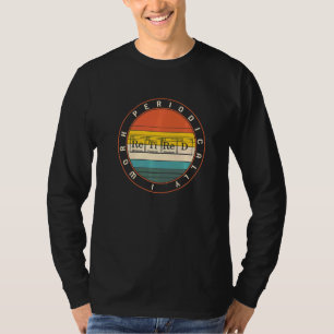 Chemistry Nerd I Work Periodically Retired Science T-Shirt