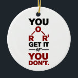Chemistry Nerd You Get it Funny Science Geek  Ceramic Tree Decoration<br><div class="desc">Cute and funny chemistry ornament for your tree or as a gift for your favourite scientist,  chemistry teacher or graduate. The saying on this decorative ornament is just a silly joke for the scientists out there.  Custom ornaments for geeks or chemistry teachers featuring funny chemical formula.</div>