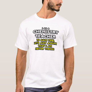 Chemistry Teacher...Assume I Am Never Wrong T-Shirt