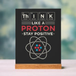Chemistry Teacher Science Geek Gag Acrylic Sign<br><div class="desc">Chemistry Teacher Science Geek Gag sign. Perfect for chemistry teachers or professors who also have a good sense of humour. Great birthday gift featuring periodic table elements pun - "Think Like A Proton. Stay Positive"</div>