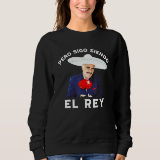 Chente Vicente Fernandez  Pero Sigo Siendo El Rey  Sweatshirt