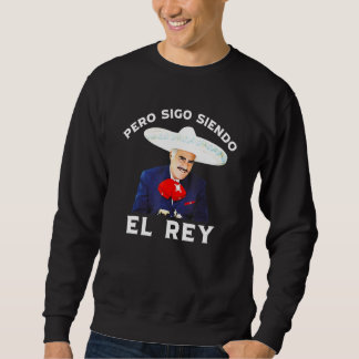 Chente Vicente Fernandez  Pero Sigo Siendo El Rey  Sweatshirt