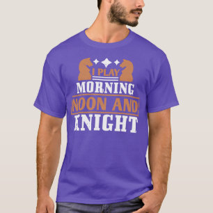 Chess I play morning noon and knight T-Shirt