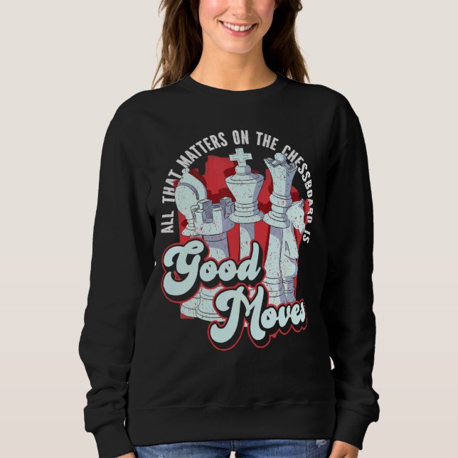 Chess Player All That Matters On The Chessboard Is Sweatshirt (Front)