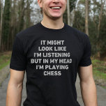 Chess Player Funny T-Shirt<br><div class="desc">Perfect gift for any Chess enthusiast. It Might Look Like I'm Listening But In My Head I'm Playing Chess is a funny and unique design that makes an ideal present for Chess lovers on Christmas or birthdays.</div>