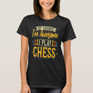 Chess Player Of Course Iu2019m Awesome I Play Ches T-Shirt