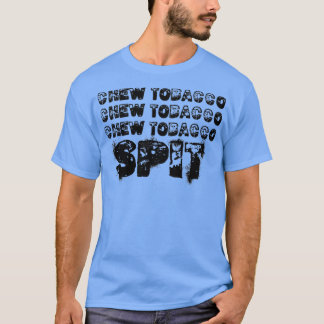 chew tobacco chew tobacco chew tobacco spit T-Shirt